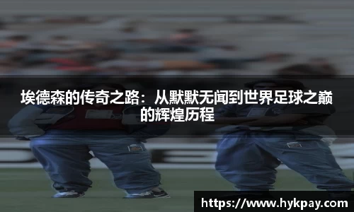 埃德森的传奇之路：从默默无闻到世界足球之巅的辉煌历程