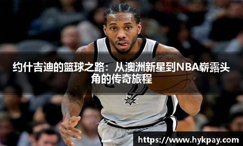 约什吉迪的篮球之路：从澳洲新星到NBA崭露头角的传奇旅程