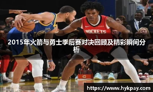 2015年火箭与勇士季后赛对决回顾及精彩瞬间分析