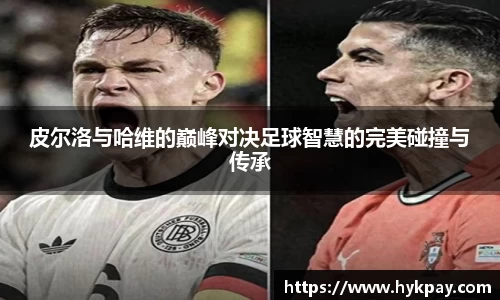 皮尔洛与哈维的巅峰对决足球智慧的完美碰撞与传承