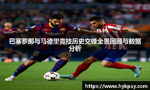 巴塞罗那与马德里竞技历史交锋全景回顾与数据分析