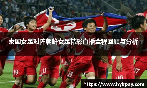 泰国女足对阵朝鲜女足精彩直播全程回顾与分析