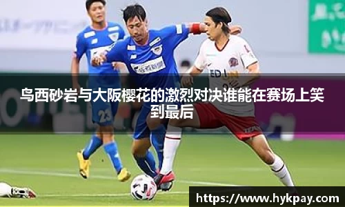 鸟西砂岩与大阪樱花的激烈对决谁能在赛场上笑到最后